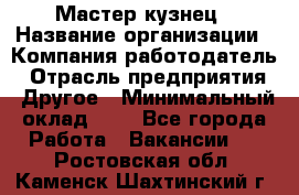 Мастер-кузнец › Название организации ­ Компания-работодатель › Отрасль предприятия ­ Другое › Минимальный оклад ­ 1 - Все города Работа » Вакансии   . Ростовская обл.,Каменск-Шахтинский г.